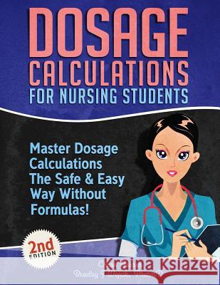 Dosage Calculations for Nursing Students: Master Dosage Calculations The Safe & Easy Way Without Formulas! Chase Hassen Bradley J. Wojcik 9781096128748 Independently Published