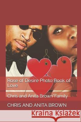 Rose of Desire Photo Book of Love: Chris and Anita Brown*Family Anita H. Johnson Brown Christopher Maurice Brown/Chri Chris and Anita Brown 9781096132615 Independently Published