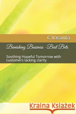 Banishing Business -Best Bets: Soothing Hopeful Tomorrow with customers lacking clarity R. Alka C. Rajgopalachary C. Vasanta 9781096148227 Independently Published
