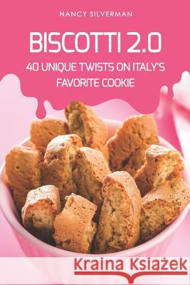 Biscotti 2.0: 40 Unique Twists on Italy's Favorite Cookie Nancy Silverman 9781096170433