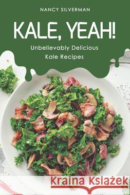 Kale, Yeah!: Unbelievably Delicious Kale Recipes Nancy Silverman 9781096176183 Independently Published