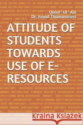 Attitude of Students Towards Use of E-Resources Ismail Thamarasseri Qurat Ul Ain 9781096185994 Independently Published
