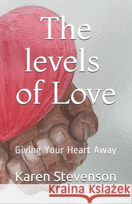 The levels of Love: Giving Your Heart Away Karen D. Stevenson 9781096191018