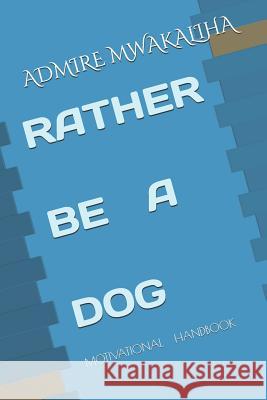 Rather Be a Dog: Motivational Handbook Admire Malali Mwakaliha 9781096192480