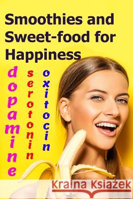 Smoothies and Sweet-food for Happiness: Serotonin, dopamine, and oxytocin Goshua Iem 9781096204718 Independently Published