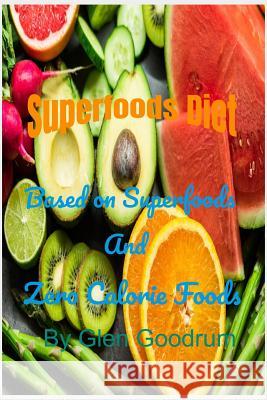 Superfoods Diet: Based on Superfoods and Zero Calorie Foods Glen Goodrum 9781096206309