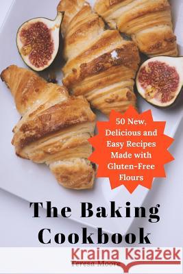 The Baking Cookbook: 50 New, Delicious and Easy Recipes Made with Gluten-Free Flours Teresa Moore 9781096215073 Independently Published