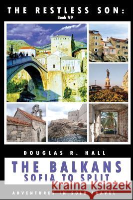 The Restless Son: The Balkans - Sofia to Split: Adventures in Solo Travel Douglas R Hall 9781096231929 Independently Published