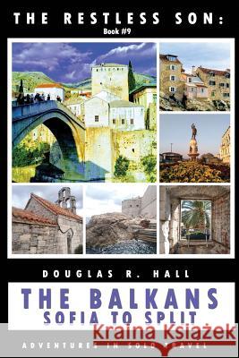 The Restless Son: The Balkans - Sofia to Split: Adventures in Solo Travel Douglas R Hall 9781096231929