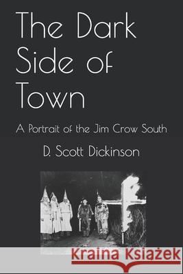The Dark Side of Town: A Portrait of the Jim Crow South D. Scott Dickinson 9781096240532 Independently Published