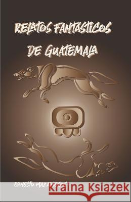 Relatos Fantásticos de Guatemala: Leyendas de Guatemala Mazariegos, Ernesto 9781096243038
