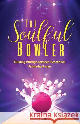 The Soulful Bowler: Building a Bridge Between Two Worlds: Frame by Frame Amy Rottinger Jim Dilyard 9781096245568
