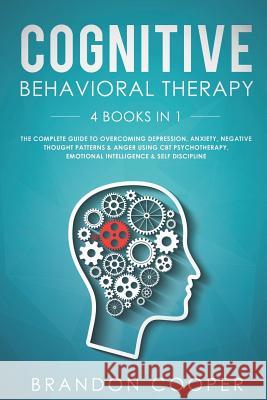 Cognitive Behavioral Therapy: 4 Books in 1: The Complete Guide to Overcoming Depression, Anxiety, Negative Thought Patterns & Anger Using CBT Psycho Brandon Cooper 9781096250678