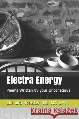 Electra Energy: Poems Written by your Unconscious Chandra Hoelsken 9781096251194