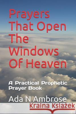 Prayers That Open The Windows Of Heaven: A Practical Prophetic Prayer Book Ada N. Ambrose 9781096251781 Independently Published