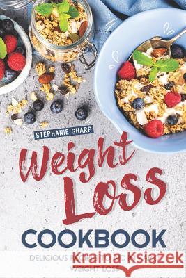 Weight Loss Cookbook: Delicious Recipes to Aid in Rapid Weight Loss Stephanie Sharp 9781096275299 Independently Published
