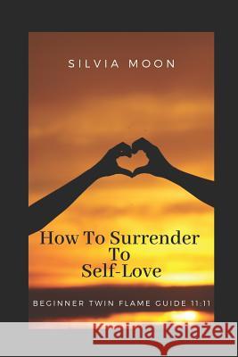 How To Surrender To Self-Love: Beginner Twin Flame Guide 11:11 Silvia Moon 9781096276937 Independently Published