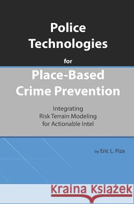 Police Technologies for Place-Based Crime Prevention: Integrating Risk Terrain Modeling for Actionable Intel Eric L. Piza 9781096280187 Independently Published
