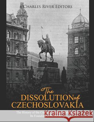 The Dissolution of Czechoslovakia: The History of the Central European Nation from Its Founding to Its Breakup Charles River Editors 9781096284093 Independently Published