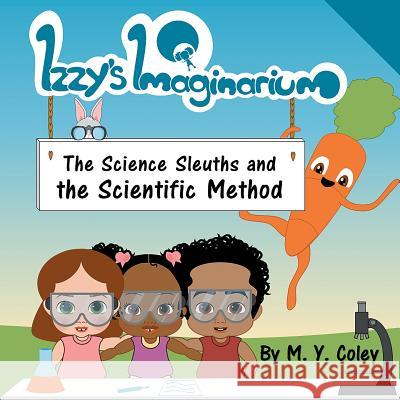 Izzy's Imaginarium: The Science Sleuths and the Scientific Method M. y. Coley 9781096286578 Independently Published