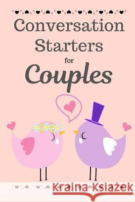 Conversation Starters For Couples: A Dating & Relationship Communication Skills Workbook For Husband And Wives Or Boyfriend And Girlfriend Rose Raleigh 9781096288848