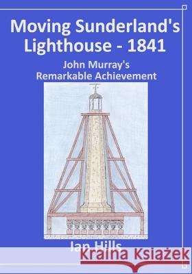 Moving Sunderland's Lighthouse: John Murray's Remarkable Achievement Ian Hills 9781096291879 Independently Published