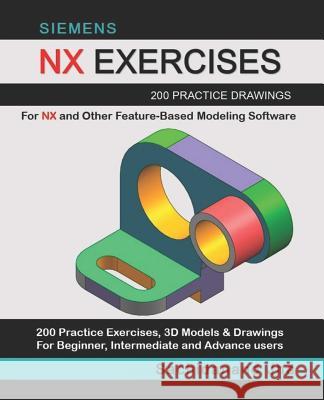 Siemens Nx Exercises: 200 Practice Drawings For NX and Other Feature-Based Modeling Software Sachidanand Jha 9781096311218 Independently Published