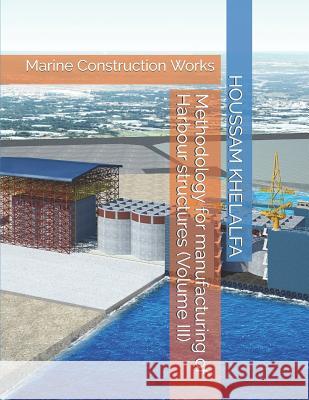 Methodology for manufacturing of Harbour structures (Volume III): Marine Construction Works Houssam Khelalfa 9781096311829 Independently Published