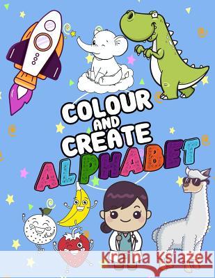 Colour And Create alphabet: A Fun Colouring Activity Book For 2-5 Year, words From A-Z, Alphabet Coloring 8.5 x 11 Pad, Activity Book for Toddlers Omi Kech 9781096327394 Independently Published