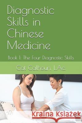 Diagnostic Skills in Chinese Medicine: Book 1: The Four Diagnostic Skills Catherine D. Calhou 9781096340577 Independently Published