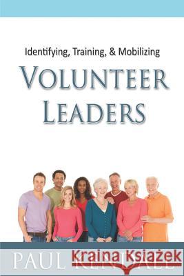 Identifying, Training, & Mobilizing Volunteer Leaders Paul Kendall 9781096342175 Independently Published