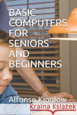 Basic Computers for Seniors and Beginners Alfonso J. Kinglow 9781096345312 Independently Published