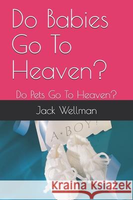 Do Babies Go To Heaven?: Do Pets Go To Heaven? Jack Wellman 9781096346630