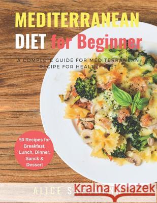 Mediterranean Diet For Beginners: A Complete Guide for Mediterranean Diet Cookbook - Quick & Easy Mediterranean Diet Recipe with Meal Plan - 50 Recipe Alice Shermann 9781096349136 Independently Published