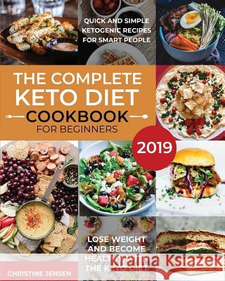 The Complete Keto Diet Cookbook For Beginners 2019: Quick And Simple Ketogenic Recipes For Smart People Lose Weight And Become Healthy With The Keto D Jensen, Christine 9781096353065 Independently Published