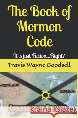 The Book of Mormon Code: It is just Fiction...Right? Travis Wayne Goodsell 9781096359234 Independently Published