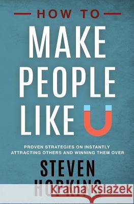 How to Make People Like You: Proven Strategies on Instantly Attracting Others and Winning Them Over Steven Hopkins 9781096360582