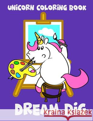 Unicorn Coloring Book: Dream Big. Unicorn and Easel. Magical Unicorn Coloring Books for Girls Life Designio 9781096364122 Independently Published