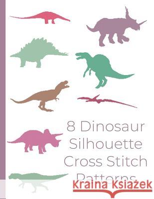 8 Dinosaur Silhouette Cross Stitch Patterns: Dinosaur cross stitch designs for wall art, home decor, pillows and more. Silhouette cross stitch designs Stitch That Publications 9781096370994 Independently Published