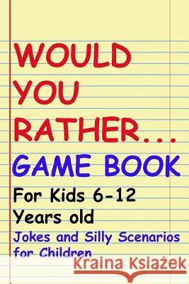 Would You Rather Game Book: For kids 6-12 Years old: Jokes and Silly Scenarios for Children John Alexander 9781096385639