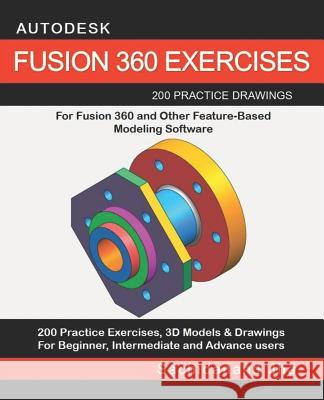 Autodesk Fusion 360 Exercises: 200 Practice Drawings For FUSION 360 and Other Feature-Based Modeling Software Sachidanand Jha 9781096390220 Independently Published