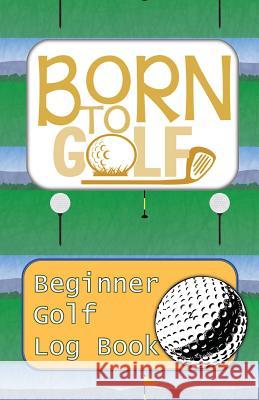 Born To Golf: Learn To Track Your Stats and Improve Your Game for Your First 20 Outings - Great Gift for Golfers - [ADD DIFFERENTIAT Sports Game Collective 9781096391678 Independently Published