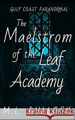 The Maelstrom of the Leaf Academy M. L. Bullock 9781096394112 Independently Published