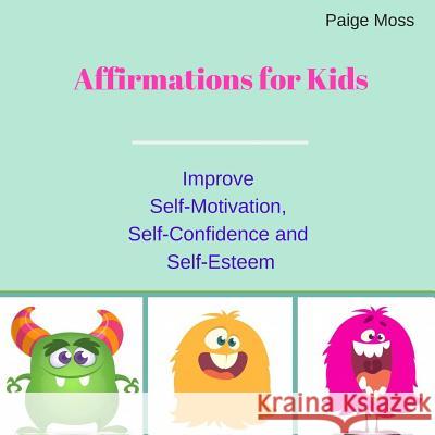 Affirmations for Kids: Improve Self-Motivation, Self-Confidence and Self-Esteem (Picture Book) Paige Moss 9781096397977 Independently Published