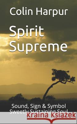 Spirit Supreme: Sound, Sign & Symbol Sweetly Sustaining Soul Colin Harpur 9781096407027