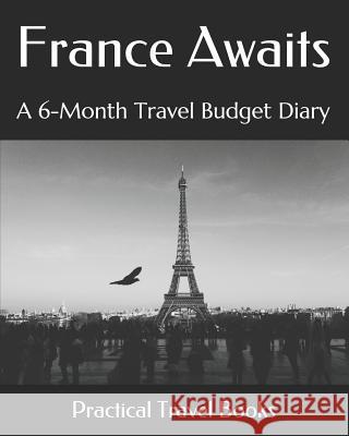 France Awaits: A 6-Month Travel Budget Diary Practical Travel Books 9781096417729 Independently Published