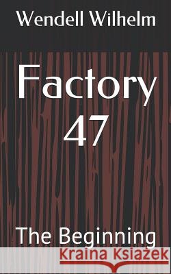 Factory 47: The Beginning Wendell Wilhelm 9781096418665