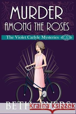 Murder Among the Roses: A Violet Carlyle Cozy Historical Mystery Beth Byers 9781096422044