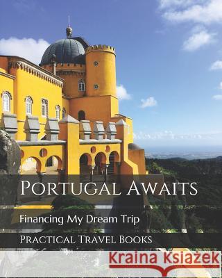 Portugal Awaits: Financing My Dream Trip Practical Travel Books 9781096430452 Independently Published