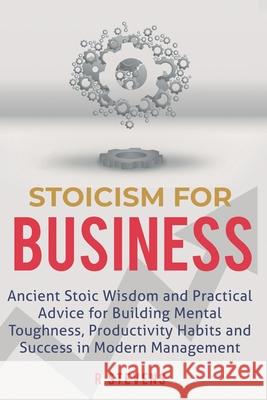 Stoicism for Business: Ancient stoic wisdom and practical advise for building mental toughness, productivity habits and success in modern man R. Stevens 9781096433866 Independently Published